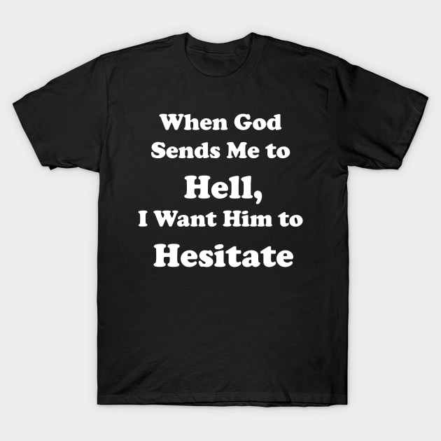 When God Sends Me to Hell, I Want Him to Hesitate T-Shirt by DreamPassion